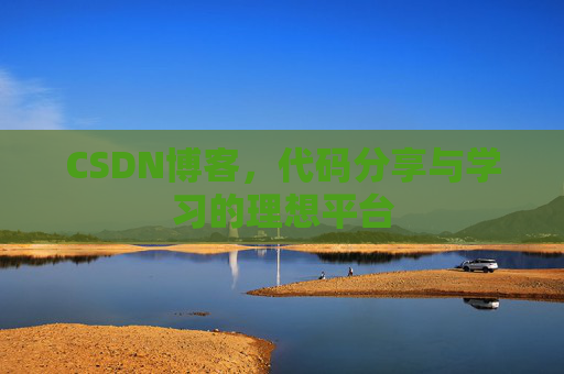 CSDN博客,代码分享与学习的理想平台